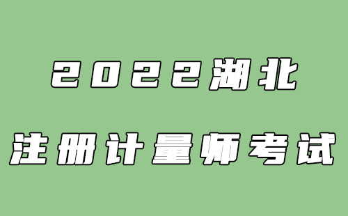 2022湖北注册计量师报名时间+考试时间